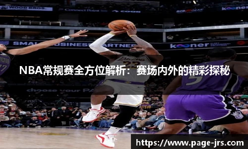 NBA常规赛全方位解析：赛场内外的精彩探秘