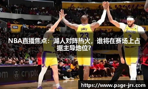 NBA直播焦点：湖人对阵热火，谁将在赛场上占据主导地位？