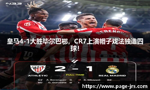 皇马4-1大胜毕尔巴鄂，CR7上演帽子戏法独造四球！