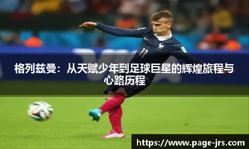 格列兹曼：从天赋少年到足球巨星的辉煌旅程与心路历程