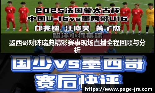 墨西哥对阵瑞典精彩赛事现场直播全程回顾与分析