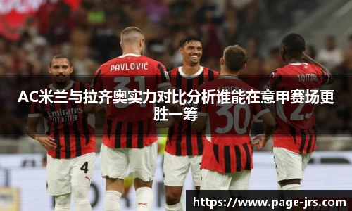 AC米兰与拉齐奥实力对比分析谁能在意甲赛场更胜一筹