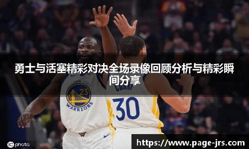 勇士与活塞精彩对决全场录像回顾分析与精彩瞬间分享