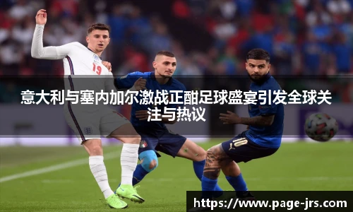 意大利与塞内加尔激战正酣足球盛宴引发全球关注与热议