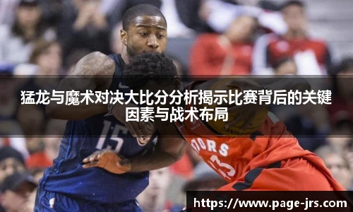 猛龙与魔术对决大比分分析揭示比赛背后的关键因素与战术布局