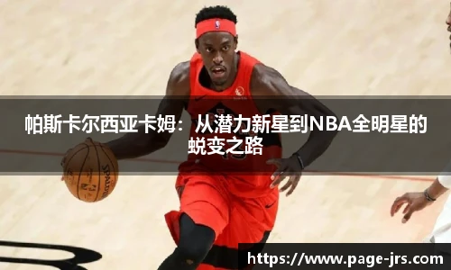 帕斯卡尔西亚卡姆：从潜力新星到NBA全明星的蜕变之路