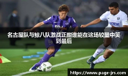 名古屋队与鲸八队激战正酣谁能在这场较量中笑到最后