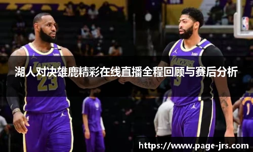 湖人对决雄鹿精彩在线直播全程回顾与赛后分析