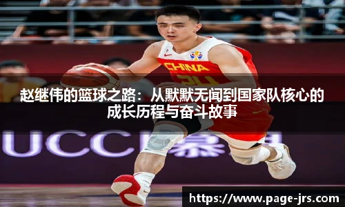 赵继伟的篮球之路：从默默无闻到国家队核心的成长历程与奋斗故事