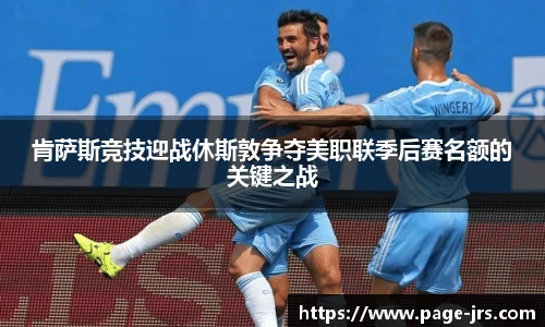 肯萨斯竞技迎战休斯敦争夺美职联季后赛名额的关键之战
