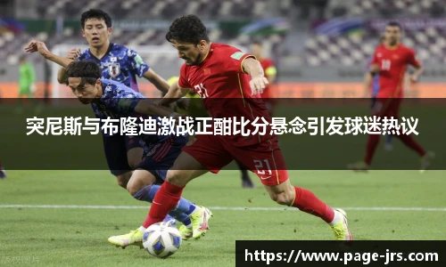 突尼斯与布隆迪激战正酣比分悬念引发球迷热议